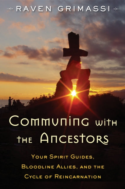 Communing with the Ancestors: Your Spirit Guides, Bloodline Allies, and the Cycle of Reincarnation