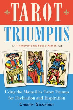 Tarot Triumphs: Using the Marseilles Tarot Trumps for Divination and Inspiration