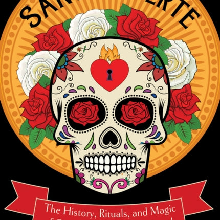 Santa Muerte: The History, Rituals, and Magic of Our Lady of the Holy Death