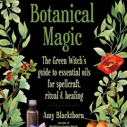 Blackthorn'S Botanical Magic: The Green Witch's Guide to Essential Oils for Spellcraft, Ritual & Healing