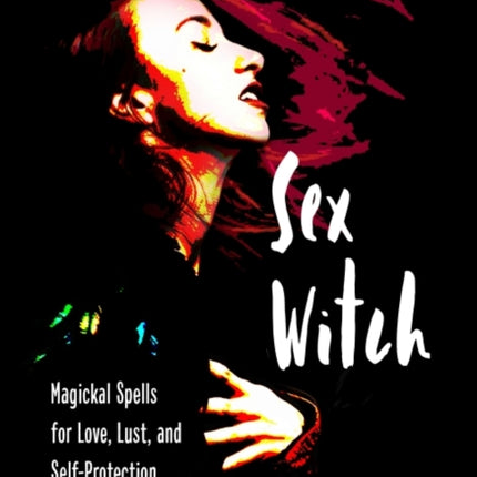 Sex Witch: Magical Spells for Love, Lust, and Self-Protection