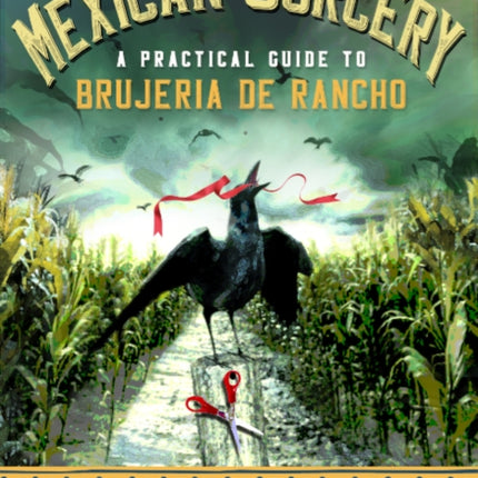 Mexican Sorcery: A Practical Guide to Brujeria De Rancho