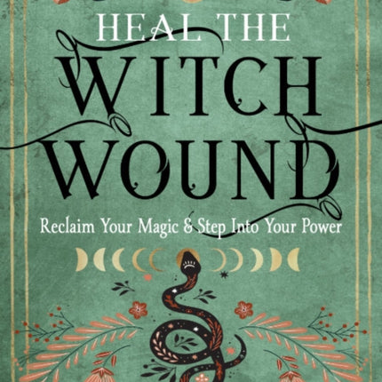 Heal the Witch Wound: Reclaim Your Magic and Step into Your Power