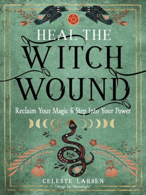 Heal the Witch Wound: Reclaim Your Magic and Step into Your Power