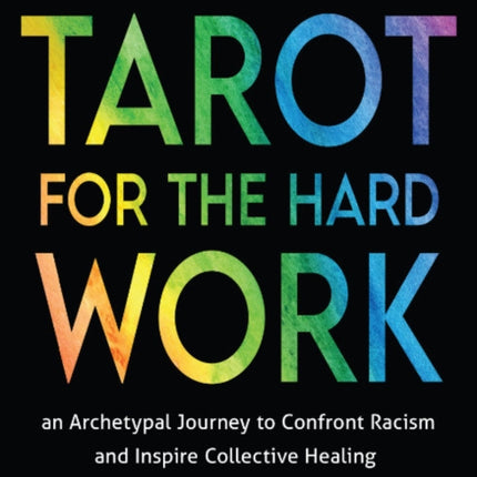 Tarot for the Hard Work: An Archetypal Journey to Confront Racism and Inspire Collective Healing