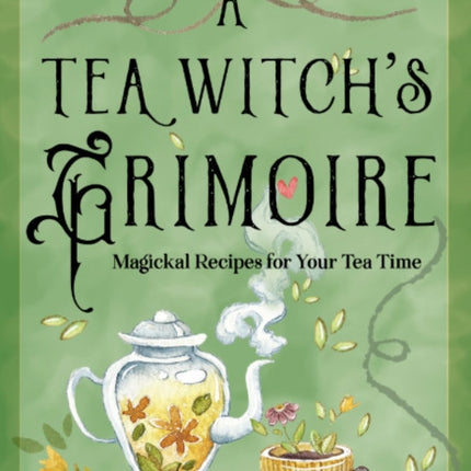 A Tea Witch's Grimoire: Magickal Recipes for Your Tea Time