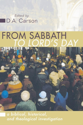 From Sabbath to Lord's Day: A Biblical, Historical and Theological Investigation