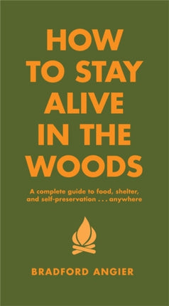 How To Stay Alive In The Woods: A Complete Guide to Food, Shelter and Self-Preservation Anywhere