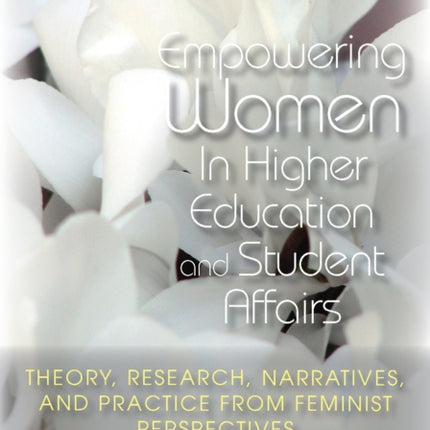 Empowering Women in Higher Education and Student Affairs: Theory, Research, Narratives, and Practice From Feminist Perspectives