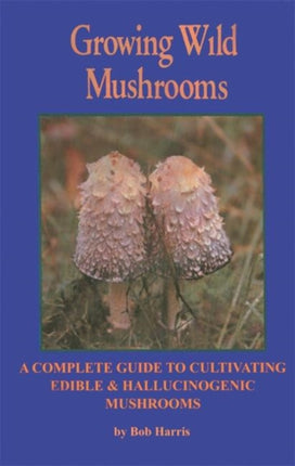 Growing Wild Mushrooms: A Complete Guide to