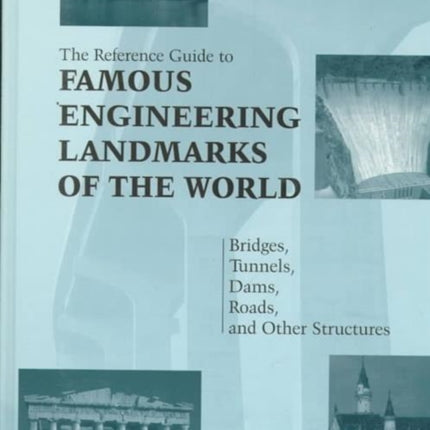 Reference Guide to Famous Engineering Landmarks of the World: Bridges, Tunnels, Dams, Roads and Other Structures