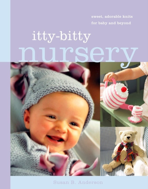 Itty-Bitty Nursery: Sweet, Adorable Knits for the Baby and Beyond