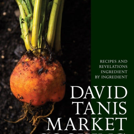 David Tanis Market Cooking: Recipes and Revelations, Ingredient by Ingredient