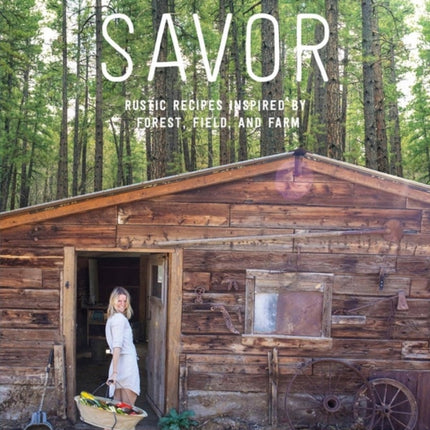 Savor: Rustic Recipes Inspired by Forest, Field, and Farm