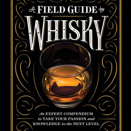 A Field Guide to Whisky: An Expert Compendium to Take Your Passion and Knowledge to the Next Level