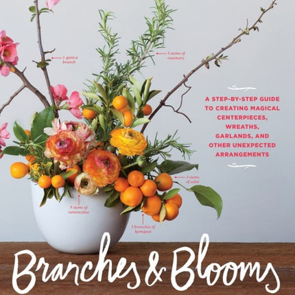 Branches & Blooms: A Step-by-Step Guide to Creating Magical Centerpieces, Wreaths, Garlands, and Other Unexpected Arrangements