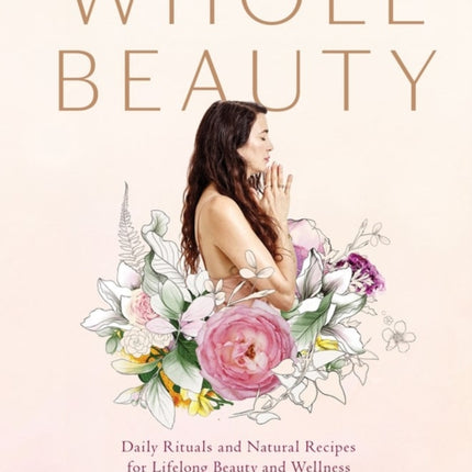 Whole Beauty: Daily Rituals and Natural Recipes for Lifelong Beauty and Wellness