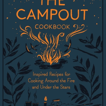 The Campout Cookbook: Inspired Recipes for Cooking Around the Fire and Under the Stars