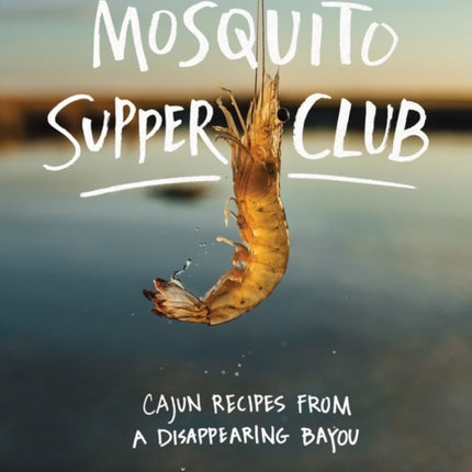 Mosquito Supper Club: Cajun Recipes from a Disappearing Bayou