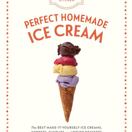 The Artisanal Kitchen: Perfect Homemade Ice Cream: The Best Make-It-Yourself Ice Creams, Sorbets, Sundaes, and Other Desserts