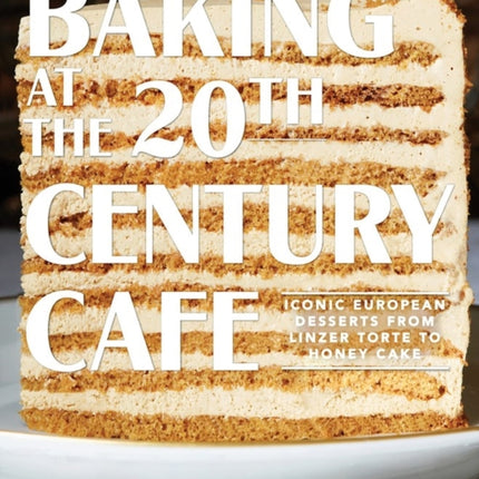 Baking at the 20th Century Cafe: Iconic European Desserts from Linzer Torte to Honey Cake