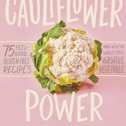 Cauliflower Power: 75 Feel-Good, Gluten-Free Recipes Made with the World’s Most Versatile Vegetable