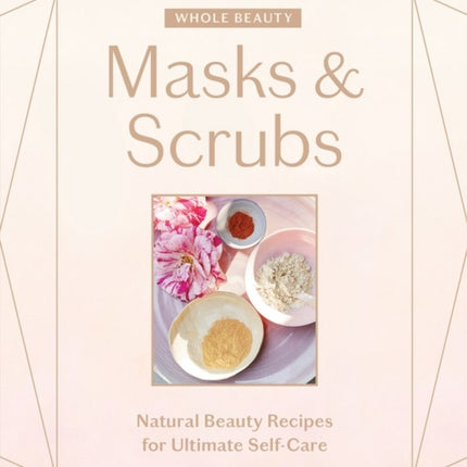 Whole Beauty: Masks & Scrubs: Natural Beauty Recipes for Ultimate Self-Care