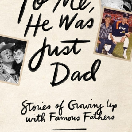 To Me, He Was Just Dad: Stories of Growing Up with Famous Fathers