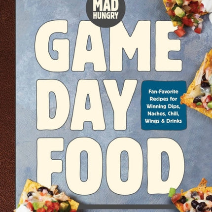 Mad Hungry: Game Day Food: Fan-Favorite Recipes for Winning Dips, Nachos, Chili, Wings, and Drinks