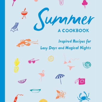 Summer: A Cookbook: Inspired Recipes for Lazy Days and Magical Nights