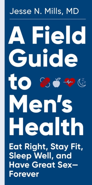 A Field Guide to Men's Health: Eat Right, Stay Fit, Sleep Well, and Have Great Sex—Forever