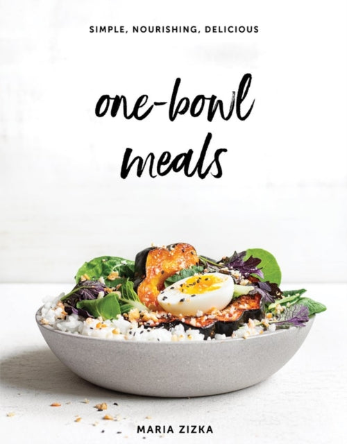 One-Bowl Meals: Simple, Nourishing, Delicious