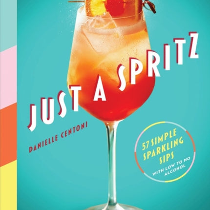 Just a Spritz: 57 Simple Sparkling Sips with Low