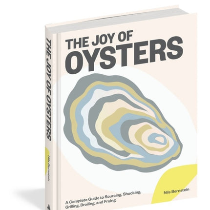 The Joy of Oysters: A Complete Guide to Sourcing, Shucking, Grilling, Broiling, and Frying