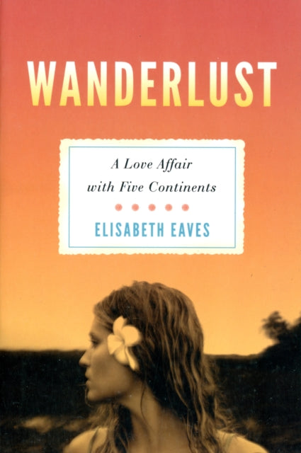 Wanderlust A Love Affair with Five Continents by Eaves Elisabeth  Author  ON Jun162011 Paperback