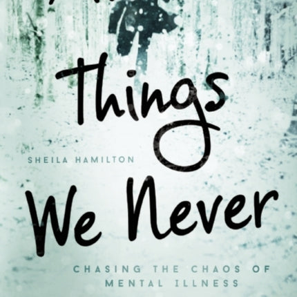 All the Things We Never Knew: Chasing the Chaos of Mental Illness