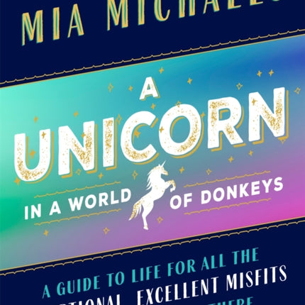 A Unicorn in a World of Donkeys: A Guide to Life for All the Exceptional, Excellent Misfits Out There