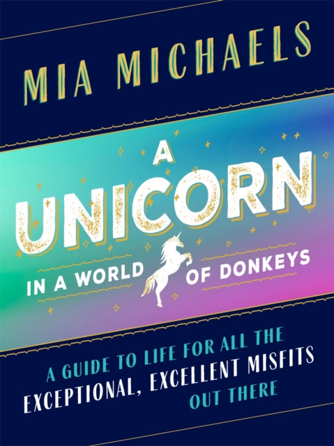 A Unicorn in a World of Donkeys: A Guide to Life for All the Exceptional, Excellent Misfits Out There