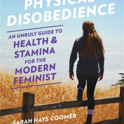 Physical Disobedience: An Unruly Guide to Health and Stamina for the Modern Feminist