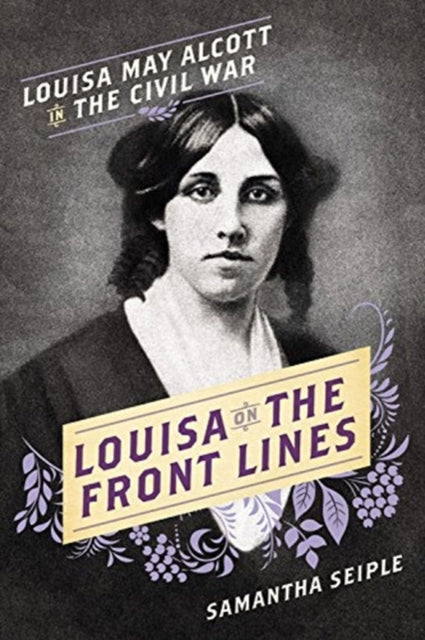 Louisa on the Front Lines: Louisa May Alcott in the Civil War