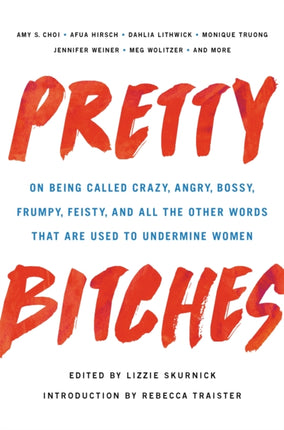 Pretty Bitches: On Being Called Crazy, Angry, Bossy, Frumpy, Feisty, and All the Other Words That Are Used to Undermine Women