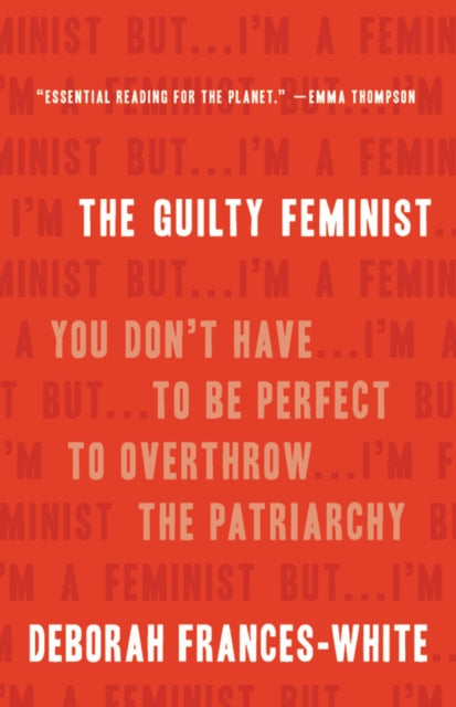 The Guilty Feminist: You Don't Have to Be Perfect to Overthrow the Patriarchy