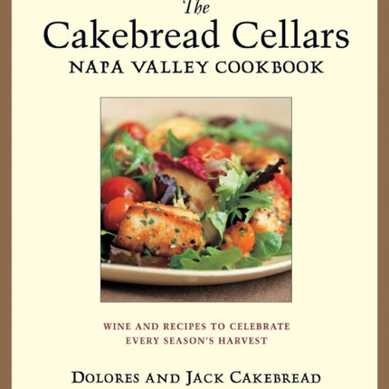 The Cakebread Cellars Napa Valley Cookbook: Wine and Recipes to Celebrate Every Season's Harvest