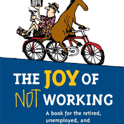 The Joy of Not Working: A Book for the Retired, Unemployed and Overworked