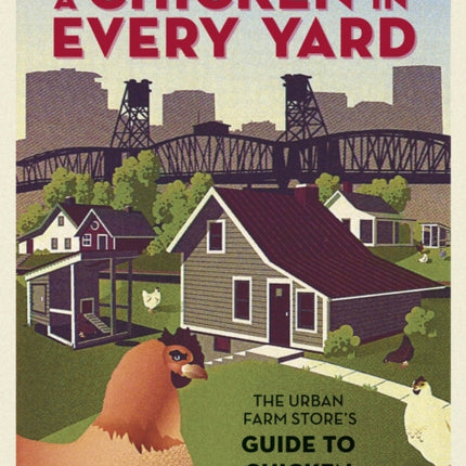 A Chicken in Every Yard: The Urban Farm Store's Guide to Chicken Keeping