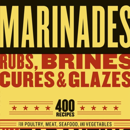 Marinades, Rubs, Brines, Cures and Glazes: 400 Recipes for Poultry, Meat, Seafood, and Vegetables [A Cookbook]