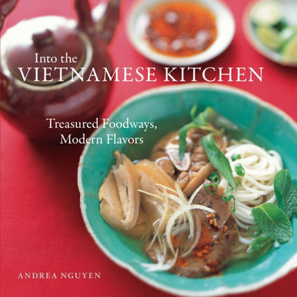 Into the Vietnamese Kitchen: Treasured Foodways, Modern Flavors [A Cookbook]