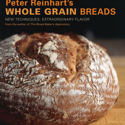 Peter Reinhart's Whole Grain Breads: New Techniques, Extraordinary Flavor [A Baking Book]