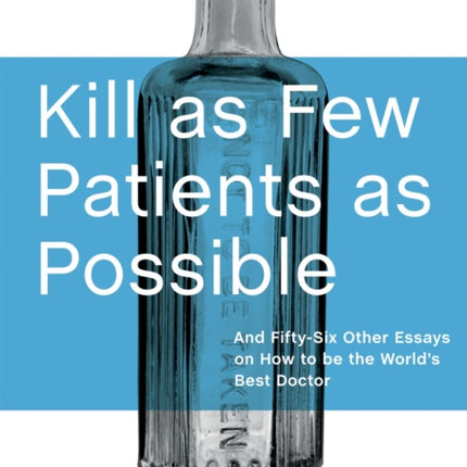 Kill as Few Patients as Possible: And Fifty-Six Other Essays on How to Be the World's Best Doctor