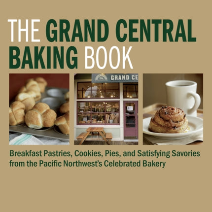 The Grand Central Baking Book: Breakfast Pastries, Cookies, Pies, and Satisfying Savories from the Pacific Northwest's Celebrated Bakery